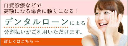 自費診療などで高額になる場合に頼りになる！デンタルローンによる分割払いがご利用いただけます。詳しくこちら→